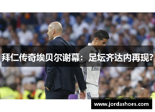 拜仁传奇埃贝尔谢幕：足坛齐达内再现？