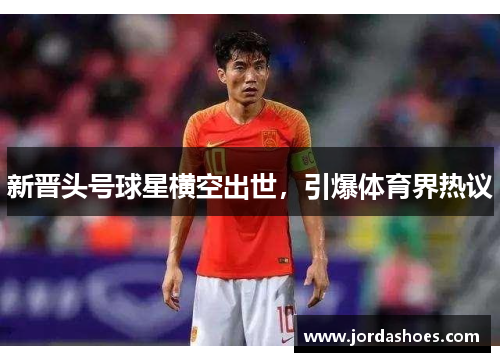 新晋头号球星横空出世，引爆体育界热议